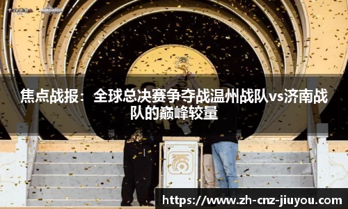 焦点战报：全球总决赛争夺战温州战队vs济南战队的巅峰较量